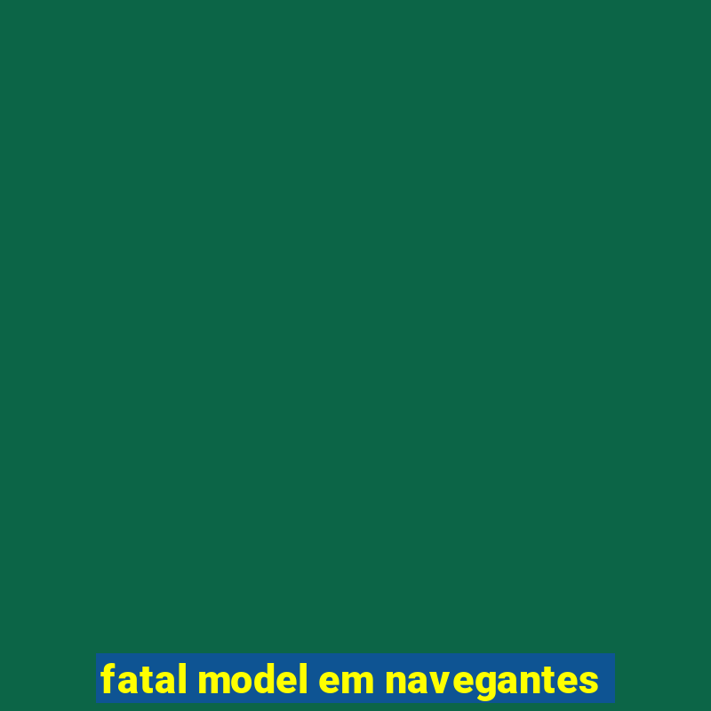 fatal model em navegantes